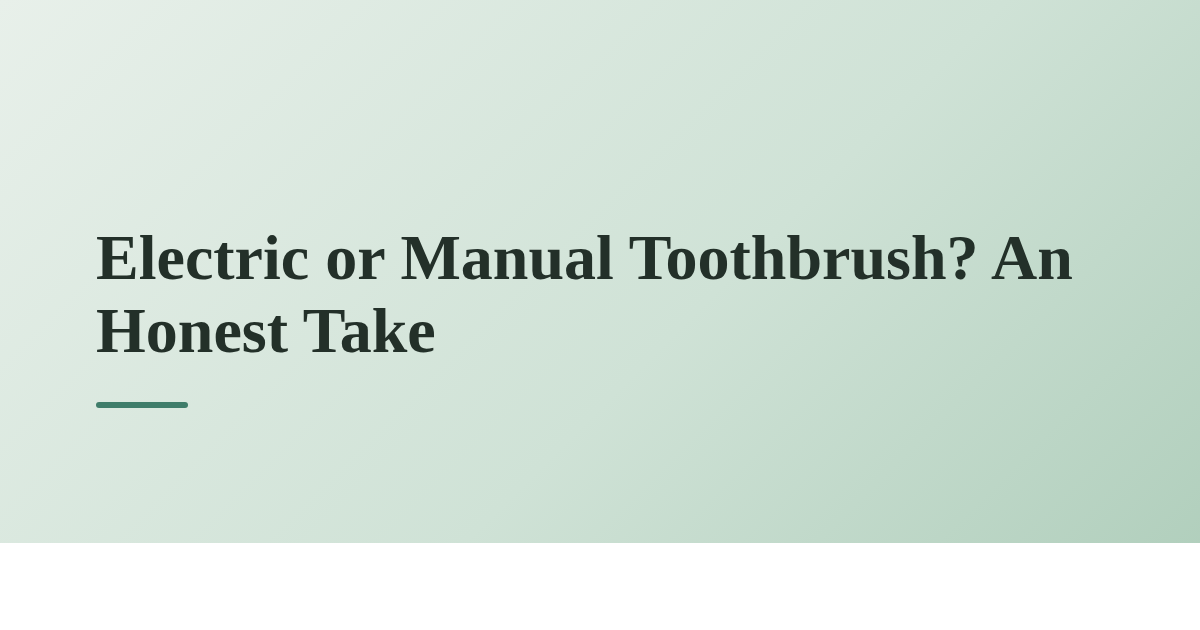 Electric or Manual Toothbrush? An Honest Take