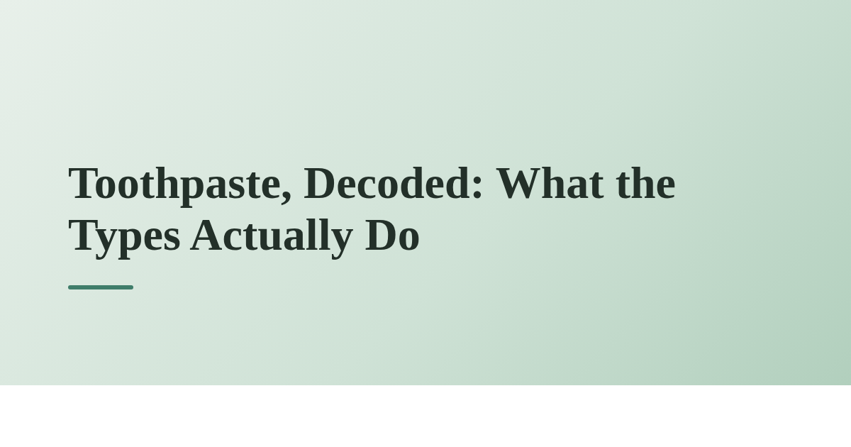 Toothpaste, Decoded: What the Types Actually Do